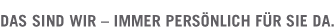 Das sind wir - immer pers&ouml;nlich f&uuml;r Sie da.